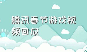 腾讯春节游戏视频回放