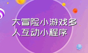 大冒险小游戏多人互动小程序