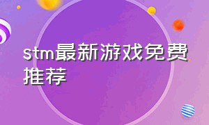 stm最新游戏免费推荐（stm游戏免费推荐上手难度小）