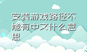 安装游戏路径不能有中文什么意思