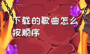 下载的歌曲怎么按顺序