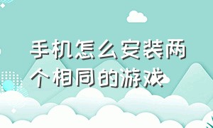 手机怎么安装两个相同的游戏