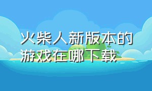 火柴人新版本的游戏在哪下载