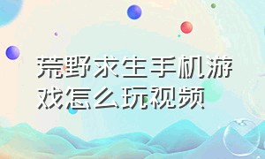 荒野求生手机游戏怎么玩视频（荒野求生游戏在哪里下载正版手机）