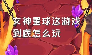 女神星球这游戏到底怎么玩