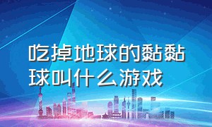 吃掉地球的黏黏球叫什么游戏