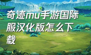 奇迹mu手游国际服汉化版怎么下载