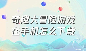 奇趣大冒险游戏在手机怎么下载