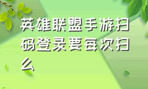 英雄联盟手游扫码登录要每次扫么