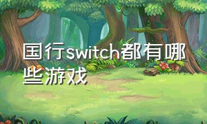 国行switch都有哪些游戏（国行switch目前有几款游戏）