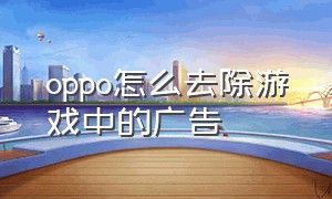 oppo怎么去除游戏中的广告