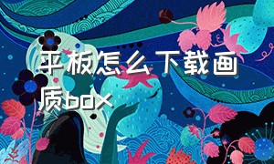 平板怎么下载画质box