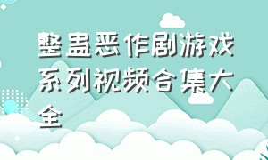 整蛊恶作剧游戏系列视频合集大全