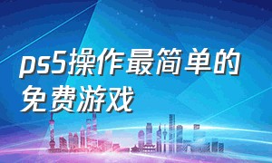 ps5操作最简单的免费游戏