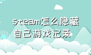 steam怎么隐藏自己游戏记录