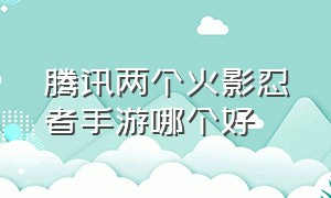 腾讯两个火影忍者手游哪个好