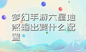 梦幻手游六星地煞输出要什么配置