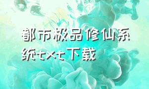 都市极品修仙系统txt下载