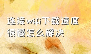 连接wifi下载速度很慢怎么解决