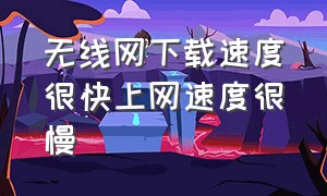 无线网下载速度很快上网速度很慢