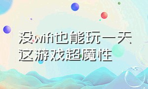 没wifi也能玩一天这游戏超魔性