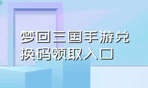 梦回三国手游兑换码领取入口