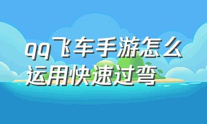 qq飞车手游怎么运用快速过弯（qq飞车手游快速出弯最简单的方法）