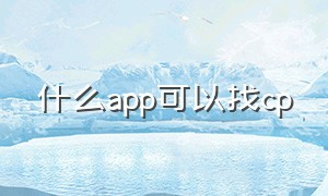 什么app可以找cp（哪个app能找cp）