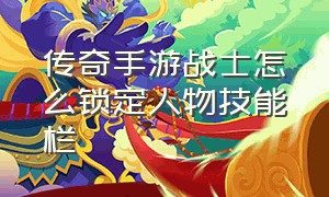 传奇手游战士怎么锁定人物技能栏