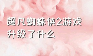 超凡蜘蛛侠2游戏升级了什么（超凡蜘蛛侠2游戏全流程）