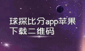 球探比分app苹果下载二维码（球探体育比分最新版app下载安装）