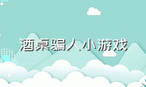 酒桌骗人小游戏（酒桌小游戏小程序入口）