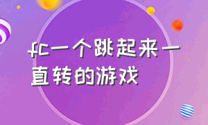 fc一个跳起来一直转的游戏（fc一个跳起来一直转的游戏名字）