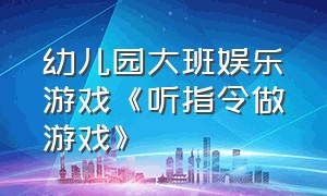 幼儿园大班娱乐游戏《听指令做游戏》（幼儿园游戏听指令做动作游戏规则）