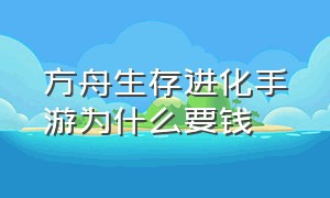 方舟生存进化手游为什么要钱