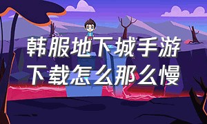 韩服地下城手游下载怎么那么慢