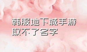 韩服地下城手游取不了名字