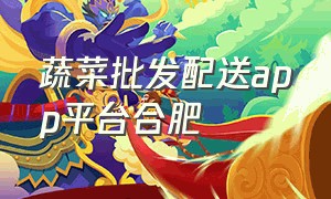 蔬菜批发配送app平台合肥