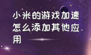 小米的游戏加速怎么添加其他应用