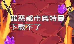 罪恶都市奥特曼下载不了