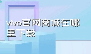 vivo官网商城在哪里下载