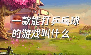 一款能打乒乓球的游戏叫什么（打乒乓球游戏属于传统游戏吗）