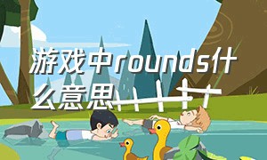 游戏中rounds什么意思