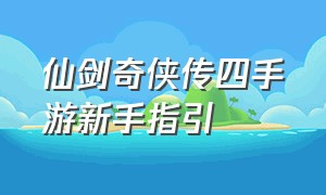 仙剑奇侠传四手游新手指引（仙剑奇侠传4手游最新消息）