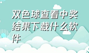 双色球查看中奖结果下载什么软件（双色球查看中奖结果下载什么软件查询）