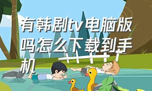 有韩剧tv电脑版吗怎么下载到手机