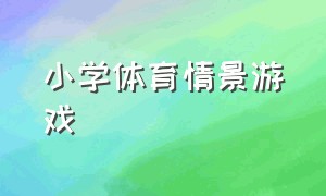 小学体育情景游戏（小学体育室内游戏100个）