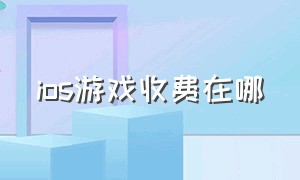 ios游戏收费在哪（苹果付费游戏哪里便宜）