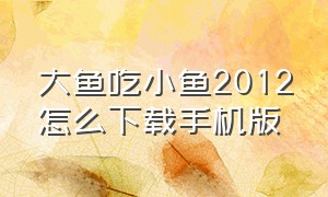 大鱼吃小鱼2012怎么下载手机版