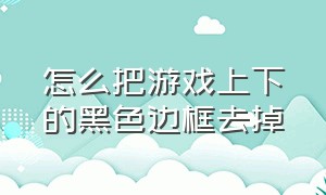 怎么把游戏上下的黑色边框去掉